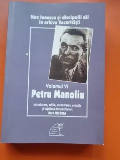 Nae Ionescu si discipolii sai in arhiva Securitatii Vol. VI Petru Manoliu - Dora Mezdrea