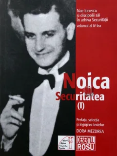 NAE IONESCU SI DISCIPOLII SAI- IV- NOICA SI SECURITATEA- I, editor Dora Mezdrea