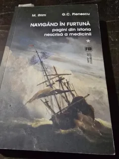 Navigand in furtuna, pagini din istoria nescrisa a medicinii - M. Ifrim, G.C. Pieneswcu vol.I