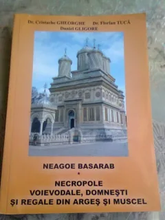 NEAGOE BASARAB , NECROPOLE VOIEVODALE , DOMNESTI SI REGALE DIN ARGES SI MUSCEL - CRISTACHE GHEORGHE
