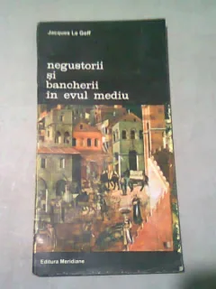 NEGUSTORII SI BANCHERII IN EVUL MEDIU - JACQUES LE GOFF