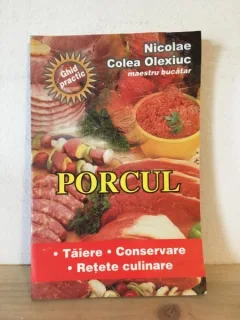 Nicolae Colea Olexiuc - Porcul. Taiere, Conservare, Retete Culinare