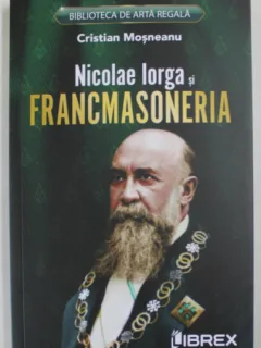 Nicolae Iorga si Francmasoneria - Cristian Mosneanu