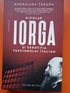 Nicolae Iorga si seductia fascismului italian - Georgiana Taranu