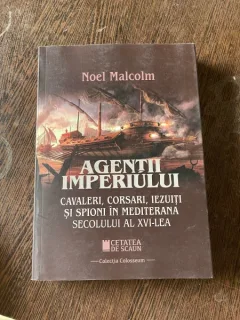 Noel Malcolm - Agentii imperiului. Cavalerii, corsari, iezuiti si spioni in Mediterana secolului al XVI-lea