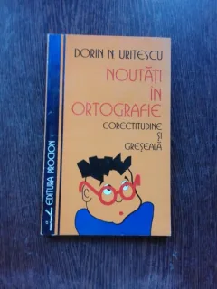 NOUTATI IN ORTOGRAFIE, CORECTITUDINE SI GRESEALA - DORIN N. URITESCU  (CU DEDICATIE)