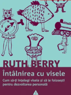 NTALNIREA CU VISELE , CUM SA-TI INTELEGI VISELE SI SA LE FOLOSESTI PENTRU DEZVOLTAREA PERSONALA - ROUTH BERRY
