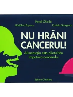 NU HRANI CANCERUL, ALIMENTATIA ESTE ALIATUL TAU IMPOTRIVA CANCERULUI - PAVEL CHIRILA