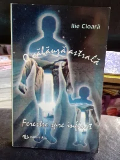 O CALAUZA ASTRALA. FERESTRE SPRE INFINIT - ILIE CIOARA