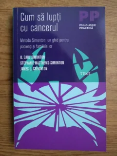 O. Carl Simonton, Stephanie Matthews Simonton, James L. Creighton - Cum sa lupti cu cancerul. Metoda Simonton: un ghid pentru pacineti si familiile lor