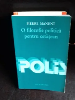 O FILOZOFIE POLITICA PENTRU CETATEAN - PIERRE MANENT