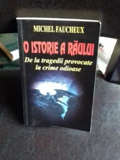 O ISTORIE A RAULUI. DE LA TRAGEDII PROVOCATE LA CRIME ODIOASE - MICHEL FAUCHEUX