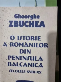 O istorie a romanilor din eninsula balcanica. Secolul XVIII-XX - Gheorghe Zbuchea