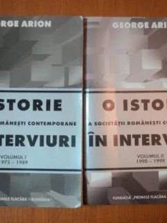 O ISTORIE A SOCIETATII ROMANESTI CONTEMPORANE IN INTERVIURI DE GEORGE ARION VOL.I--II