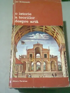 O ISTORIE A TEORIILOR DESPRE ARTA - JAN BIALOSTOCKI