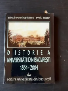 O ISTORIE A UNIVERSITATII DIN BUCURESTI 1864-2004 - ADINA BERCIU DRAGHICESCU