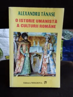 O ISTORIE UMANISTA A CULTURII ROMANE  - ALEXANDRU TANASE   VOL.1