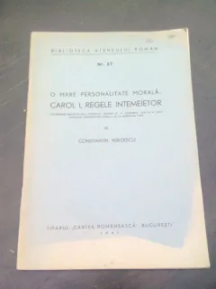 O MARE PERSONALITATE MORALA CAROL I, REGELE INTEMEIETOR - CONSTANTIN KIRITESCU