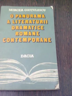 O PANORAMA A LITERATURII DRAMATICE ROMANE CONTEMPORANE - MIRCEA GHITULESCU