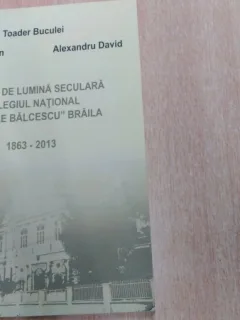O VATRA DE LUMINA SECULARA COLEGIUL NATIONAL ,, NICOLAE BALCESCU'' BRAILA 1863-2013 -MIRCEA STRATAN SI ALTII.