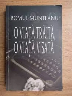 O VIATA TRAITA, O VIATA VISATA - ROMUL MUNTEANU