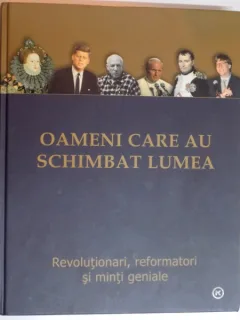 OAMENI CARE AU SCHIMBAT LUMEA, REVOLUTIONARI, REFORMATORI SI MINTI GENIALE