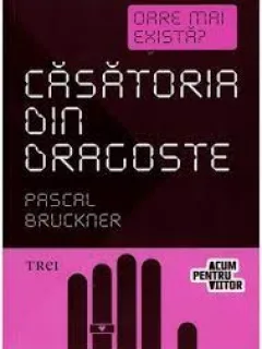 Oare mai exista casatoria din dragoste? - Pascal Bruckner
