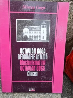Octavian Goga. Geografie intima. Mesianismul lui Octavian Goga. Ciucea - Mircea Goga