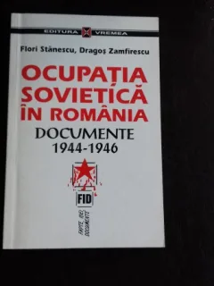 OCUPATIA SOVIETICA IN ROMANIA. DOCUMENTE 1944-1946 - FLORI STANESCU