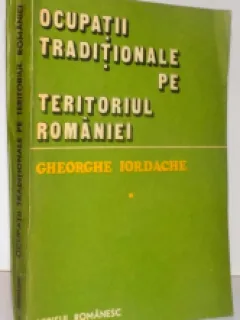OCUPATII TRADITIONALE PE TERITORIUL ROMANIEI ,VOL I , 1985 DE GHEORHE IORDACHE
