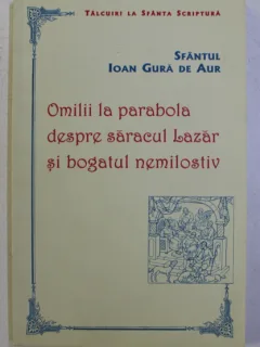OMILII LA PARABOLA DESPRE SARACUL LAZAR SI BOGATUL NEMILOSTIV DE SF. IOAN GURA DE AUR , 2002