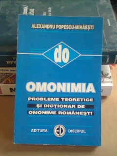 OMONIMIA. PROBLEME TEORETICE SI DICTIONAR DE OMONIME ROMANESTI - ALEXANDRU POPESCU MIHAESTI