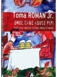 OMUL CARE ADUCE PIPI, POVESTILE EROTICE ALE UNUI JURNALIST ROMAN - TOMA ROMAN JR.
