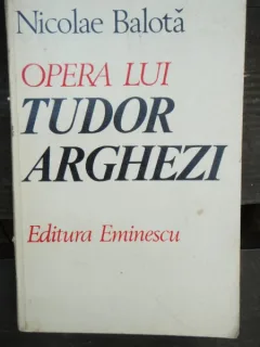 OPERA LUI TUDOR ARGHEZI - NICOLAE BALOTA
