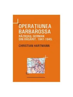 OPERATIUNEA BARBAROSSA, RAZBOIUL GERMAN DIN RASARIT 1941-1945 - CHRISTIAN HARTMANN