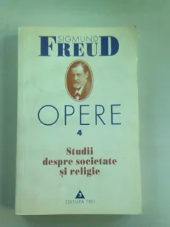 OPERE 4. STUDII DESPRE SOCIETATE SI RELIGIE - SIGMUND FREUD