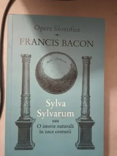 Opere Filozofice , Sylva Sylvarum sau o Istorie Naturala in Zece Centurii - Francis Bacon