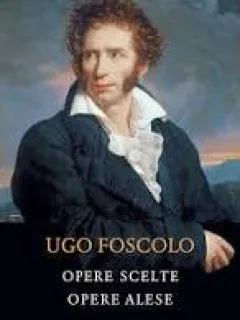 OPERE SCELTE, OPERE ALESE - UGO FOSCOLO