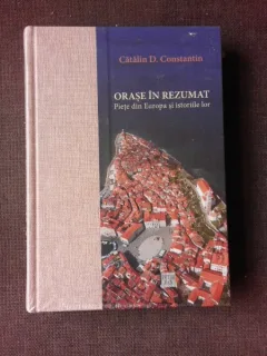 ORASE IN REZUMAT, PIETE DIN EUROPA SI ISTORIILE LOR - CATALIN D. CONSTANTIN
