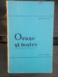 ORASE SI TEATRE - HORIA DELEANU