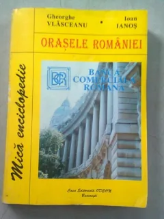 ORASELE ROMANIEI. MICA ENCICLOPEDIE - GHEORGHE VLASCEANU