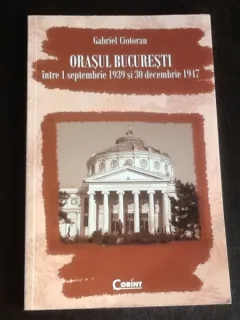 Orasul Bucuresti  intre 1 septembrie 1939 si 30 decembrie 1947 - Gabriel Ciotoran