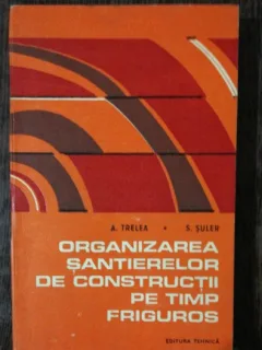 ORGANIZAREA SANTIERELOR DE CONSTRUCTII PE TIMP FRIGUROS - A.TRELEA/S.SULER