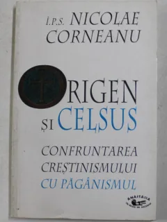 ORIGEN SI CELSUS - CONFRUNTAREA CRESTINISMULUI CU PAGANISMUL de I.P.S. NICOLAE CORNEANU , 1999