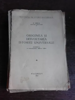 ORIGINEA SI DEZVOLTAREA ISTORIEI UNIVERSALE - N. IORGA