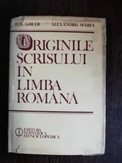 ORIGINILE SCRISULUI IN LIMBA ROMANA - ION GHETIE / ALEXANDRU MARES
