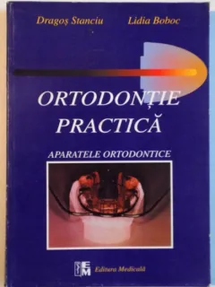 ORTODONTIE PRACTICA, APARATELE ORTODONTICE DE DRAGOS STANCIU, LIDIA BOBOC, 1999