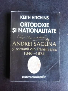 Ortodoxie si nationalitate, Andrei Saguna si romanii din Transilvania 1846-1873 - Keith Hitchins