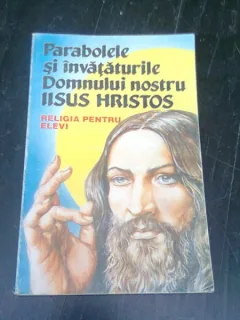 PARABOLELE SI INVATATURILE DOMNULUI NOSTRU IISUS HRISTOS, RELIGIA PENTRU ELEVI