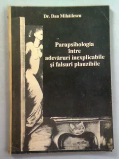 Parapsihologie intre adevaruri inexplicabile si falsuri plauzibile - Dan Mihailescu